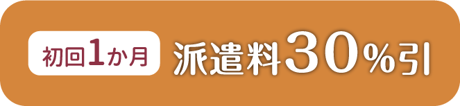 初回1カ月は派遣料30％引きです